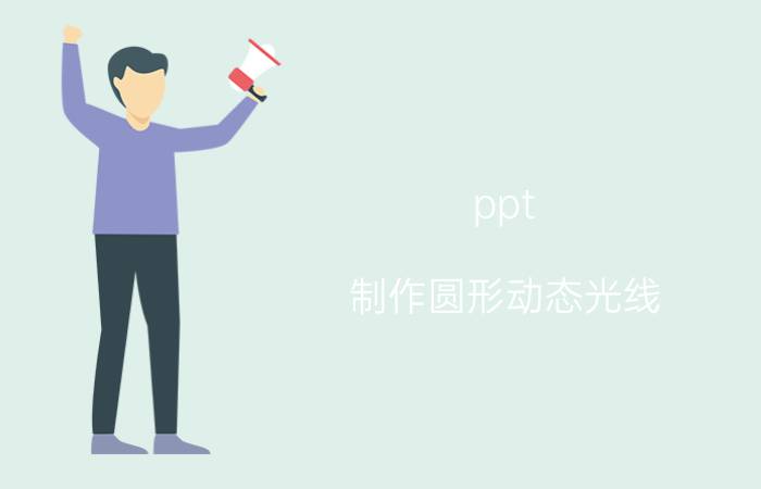 ppt 制作圆形动态光线 ppt白色背景中如何做光线？